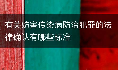 有关妨害传染病防治犯罪的法律确认有哪些标准