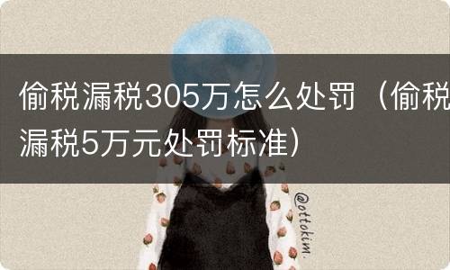 偷税漏税305万怎么处罚（偷税漏税5万元处罚标准）