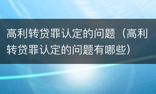 高利转贷罪认定的问题（高利转贷罪认定的问题有哪些）