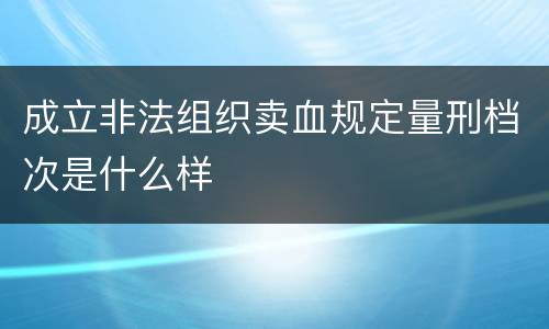 成立非法组织卖血规定量刑档次是什么样