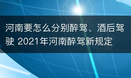 河南要怎么分别醉驾、酒后驾驶 2021年河南醉驾新规定