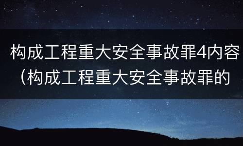 构成工程重大安全事故罪4内容（构成工程重大安全事故罪的行为应是）