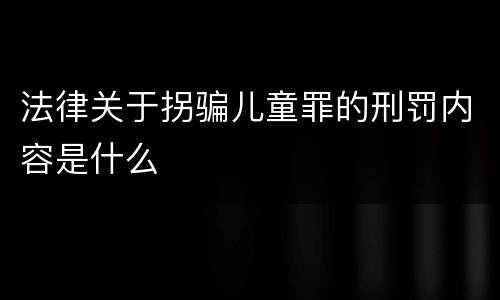 法律关于拐骗儿童罪的刑罚内容是什么