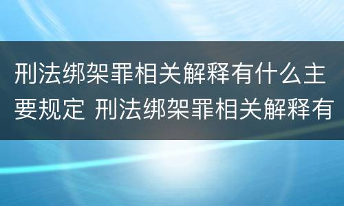 刑法绑架罪相关解释有什么主要规定 刑法绑架罪相关解释有什么主要规定吗