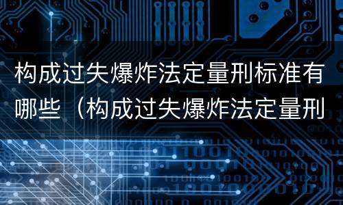 构成过失爆炸法定量刑标准有哪些（构成过失爆炸法定量刑标准有哪些）