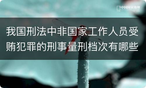 我国刑法中非国家工作人员受贿犯罪的刑事量刑档次有哪些