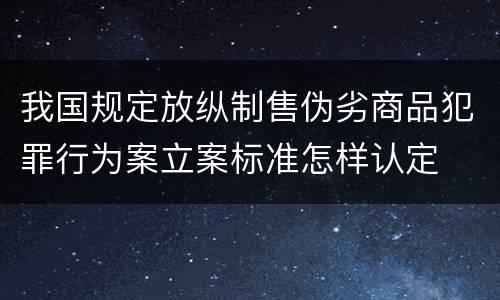 我国规定放纵制售伪劣商品犯罪行为案立案标准怎样认定