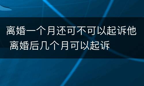 离婚一个月还可不可以起诉他 离婚后几个月可以起诉