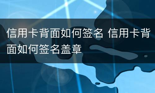 信用卡背面如何签名 信用卡背面如何签名盖章