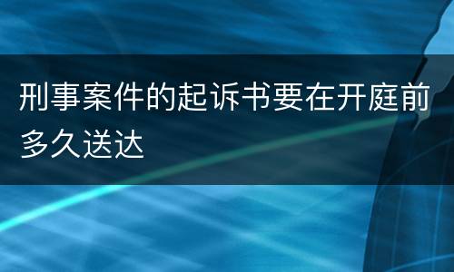 刑事案件的起诉书要在开庭前多久送达