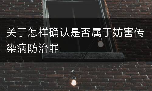 关于怎样确认是否属于妨害传染病防治罪