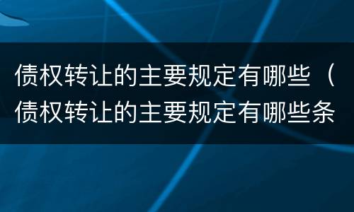 债权转让的主要规定有哪些（债权转让的主要规定有哪些条款）