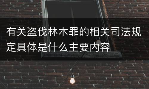 有关盗伐林木罪的相关司法规定具体是什么主要内容