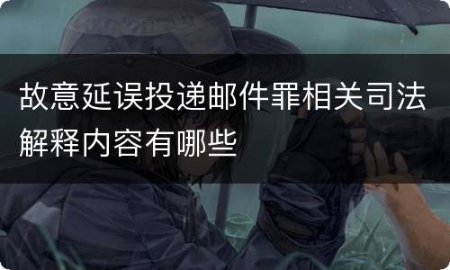 故意延误投递邮件罪相关司法解释内容有哪些