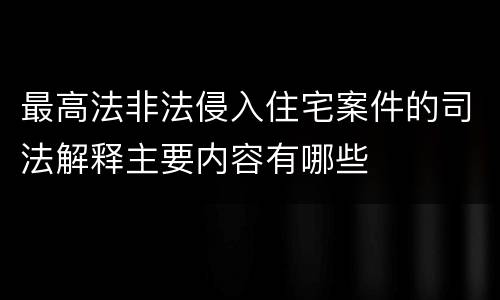 最高法非法侵入住宅案件的司法解释主要内容有哪些