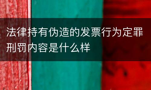 法律持有伪造的发票行为定罪刑罚内容是什么样