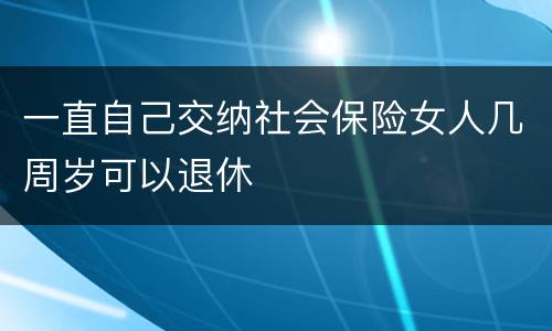 一直自己交纳社会保险女人几周岁可以退休