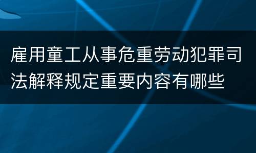 雇用童工从事危重劳动犯罪司法解释规定重要内容有哪些