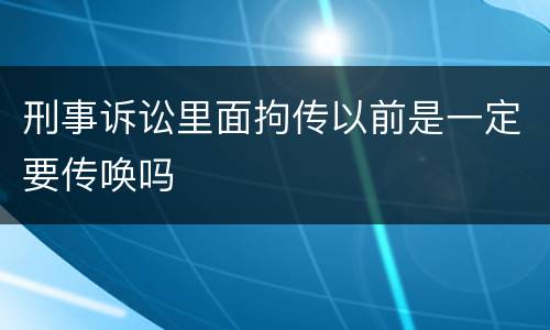 刑事诉讼里面拘传以前是一定要传唤吗