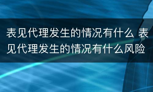 表见代理发生的情况有什么 表见代理发生的情况有什么风险