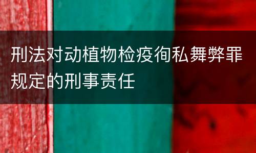 刑法对动植物检疫徇私舞弊罪规定的刑事责任