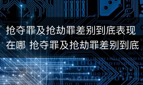 抢夺罪及抢劫罪差别到底表现在哪 抢夺罪及抢劫罪差别到底表现在哪里