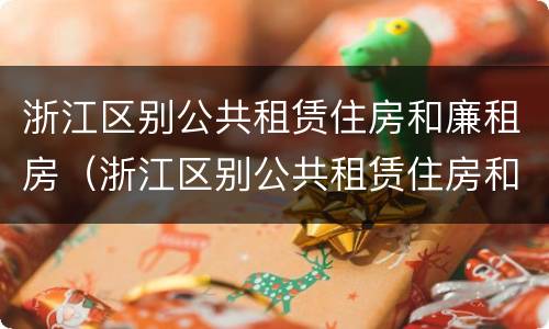 浙江区别公共租赁住房和廉租房（浙江区别公共租赁住房和廉租房的区别）