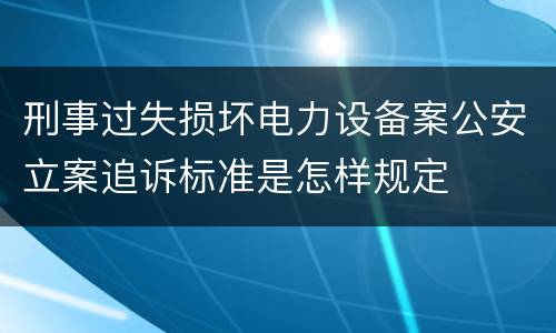 刑事过失损坏电力设备案公安立案追诉标准是怎样规定