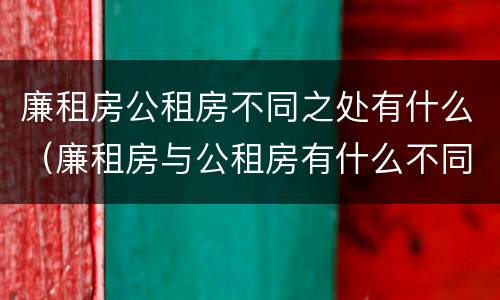 廉租房公租房不同之处有什么（廉租房与公租房有什么不同）