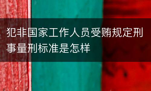 犯非国家工作人员受贿规定刑事量刑标准是怎样