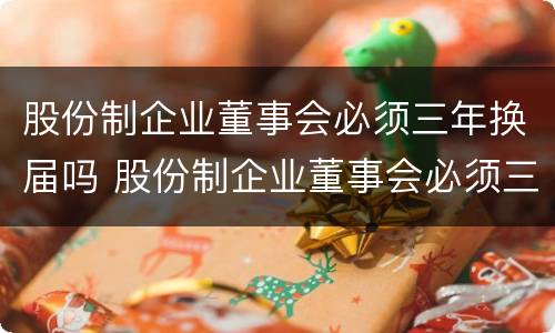 股份制企业董事会必须三年换届吗 股份制企业董事会必须三年换届吗为什么