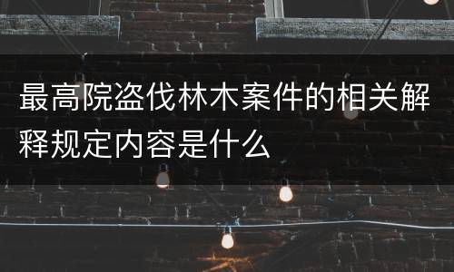 最高院盗伐林木案件的相关解释规定内容是什么