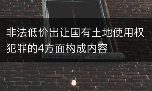 非法低价出让国有土地使用权犯罪的4方面构成内容