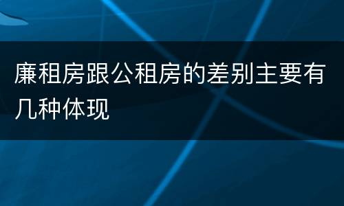 廉租房跟公租房的差别主要有几种体现