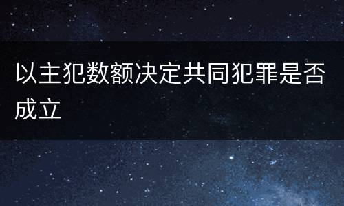 以主犯数额决定共同犯罪是否成立