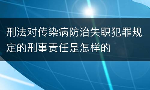 刑法对传染病防治失职犯罪规定的刑事责任是怎样的