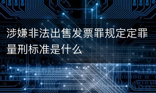 涉嫌非法出售发票罪规定定罪量刑标准是什么