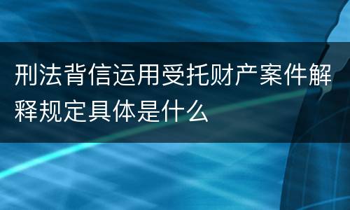 刑法背信运用受托财产案件解释规定具体是什么