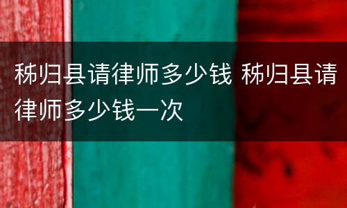 秭归县请律师多少钱 秭归县请律师多少钱一次