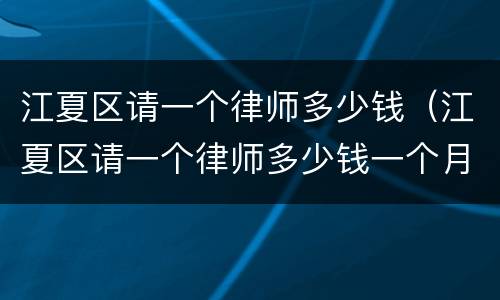 江夏区请一个律师多少钱（江夏区请一个律师多少钱一个月）