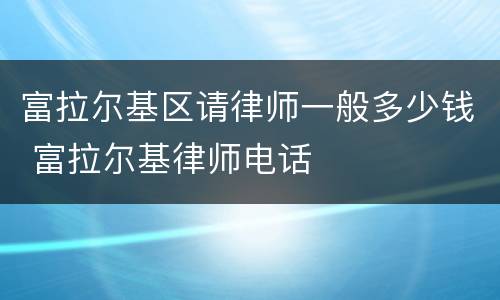 富拉尔基区请律师一般多少钱 富拉尔基律师电话