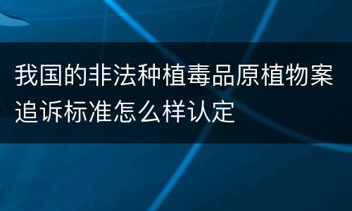 我国的非法种植毒品原植物案追诉标准怎么样认定