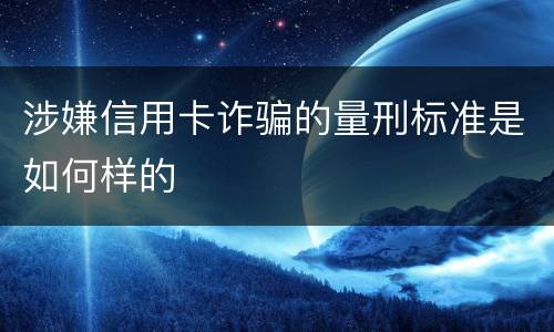 涉嫌信用卡诈骗的量刑标准是如何样的