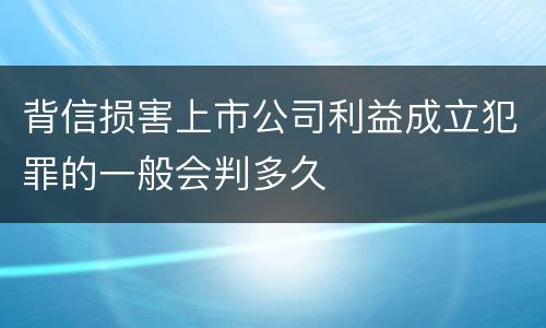 背信损害上市公司利益成立犯罪的一般会判多久