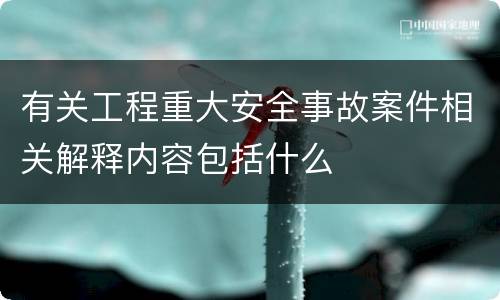 有关工程重大安全事故案件相关解释内容包括什么