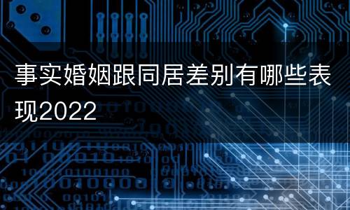 事实婚姻跟同居差别有哪些表现2022