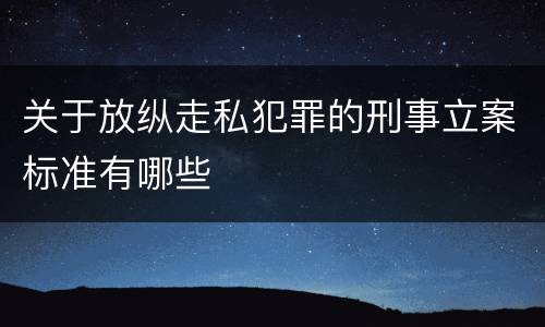 关于放纵走私犯罪的刑事立案标准有哪些