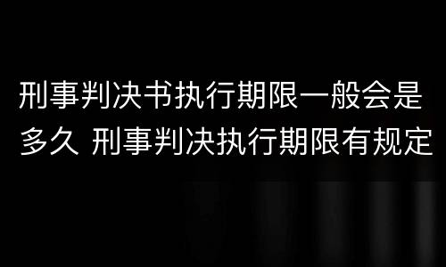 刑事判决书执行期限一般会是多久 刑事判决执行期限有规定吗?