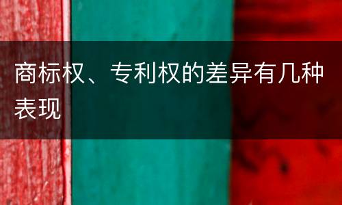 商标权、专利权的差异有几种表现