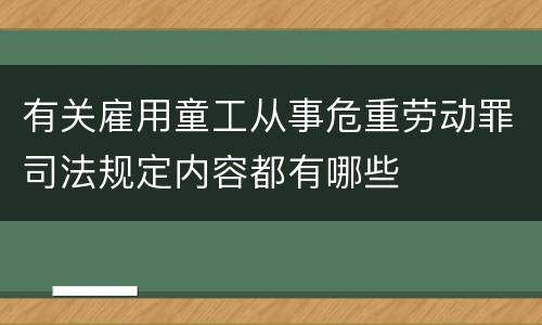 有关雇用童工从事危重劳动罪司法规定内容都有哪些